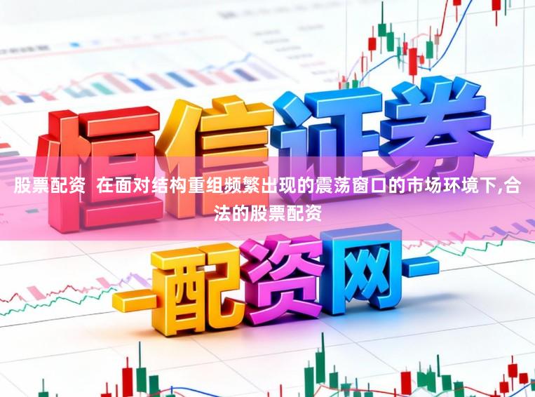 股票配资  在面对结构重组频繁出现的震荡窗口的市场环境下,合法的股票配资