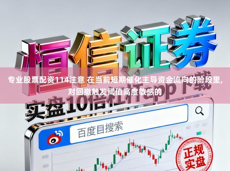 专业股票配资114注意 在当前短期催化主导资金流向的阶段里,对回撤触发阈值高度敏感的
