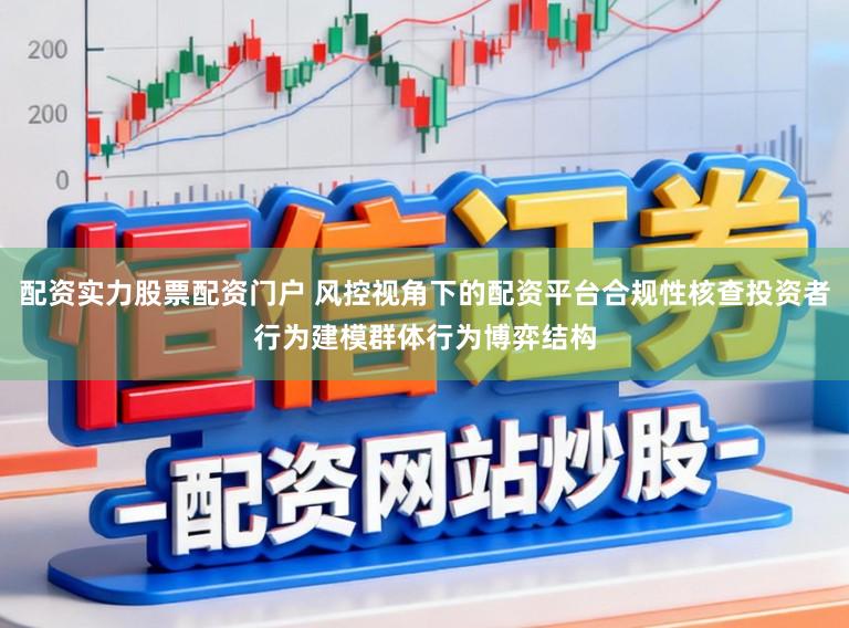 配资实力股票配资门户 风控视角下的配资平台合规性核查投资者行为建模群体行为博弈结构