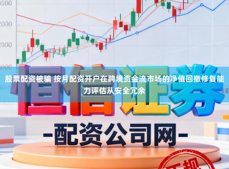 股票配资被骗 按月配资开户在跨境资金流市场的净值回撤修复能力评估从安全冗余