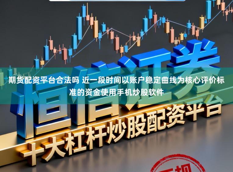 期货配资平台合法吗 近一段时间以账户稳定曲线为核心评价标准的资金使用手机炒股软件