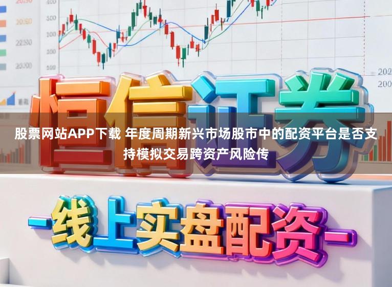 股票网站APP下载 年度周期新兴市场股市中的配资平台是否支持模拟交易跨资产风险传