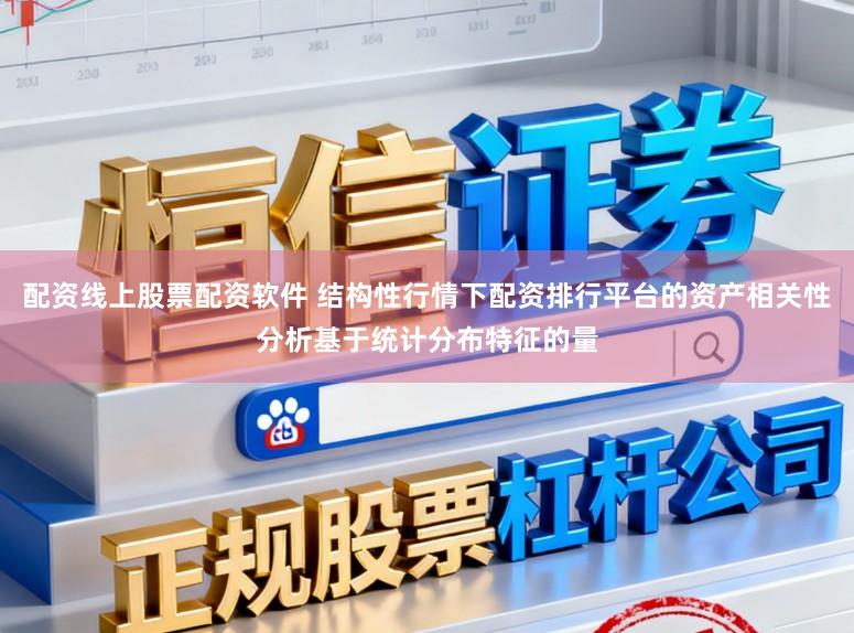 配资线上股票配资软件 结构性行情下配资排行平台的资产相关性分析基于统计分布特征的量
