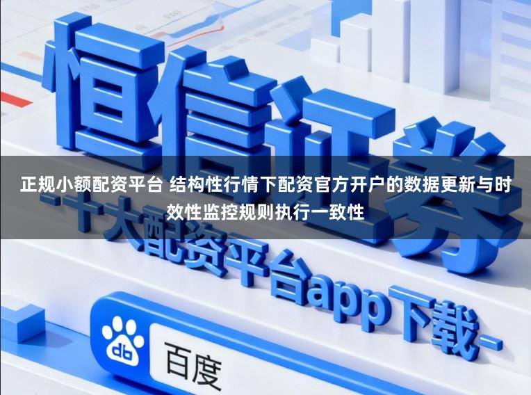 正规小额配资平台 结构性行情下配资官方开户的数据更新与时效性监控规则执行一致性