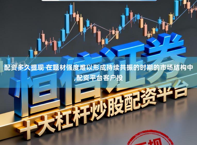 配资多久提现 在题材强度难以形成持续共振的时期的市场结构中,配资平台客户投