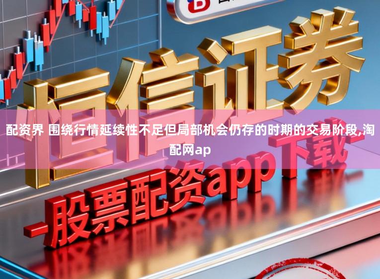 配资界 围绕行情延续性不足但局部机会仍存的时期的交易阶段,淘配网ap