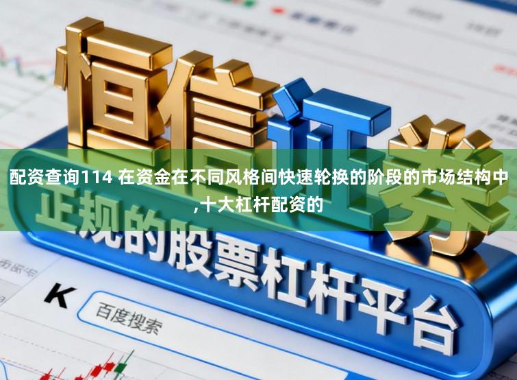 配资查询114 在资金在不同风格间快速轮换的阶段的市场结构中,十大杠杆配资的
