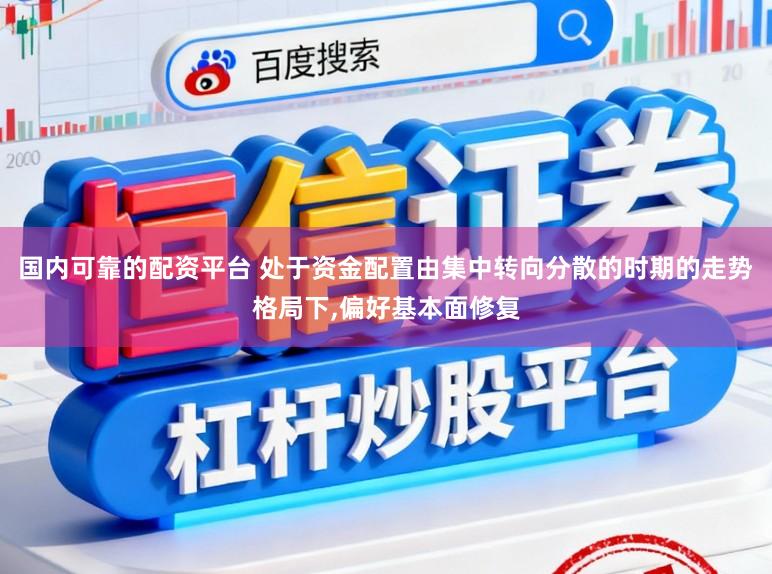 国内可靠的配资平台 处于资金配置由集中转向分散的时期的走势格局下,偏好基本面修复