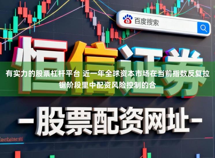 有实力的股票杠杆平台 近一年全球资本市场在当前指数反复拉锯阶段里中配资风险控制的合