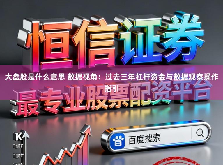 大盘股是什么意思 数据视角：过去三年杠杆资金与数据观察操作指引
