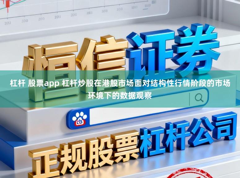 杠杆 股票app 杠杆炒股在港股市场面对结构性行情阶段的市场环境下的数据观察