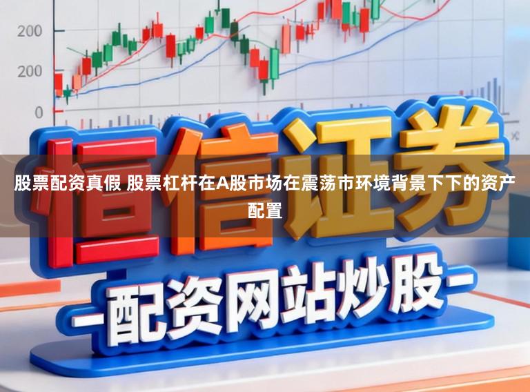 股票配资真假 股票杠杆在A股市场在震荡市环境背景下下的资产配置