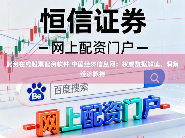 配资在线股票配资软件 中国经济信息网：权威数据解读，洞察经济脉搏