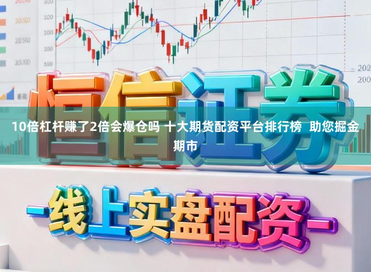 10倍杠杆赚了2倍会爆仓吗 十大期货配资平台排行榜  助您掘金期市