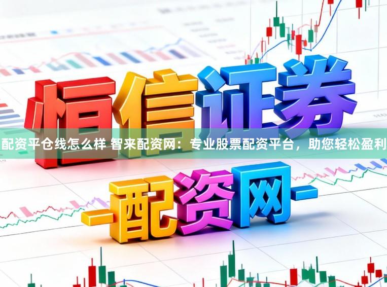 配资平仓线怎么样 智来配资网：专业股票配资平台，助您轻松盈利