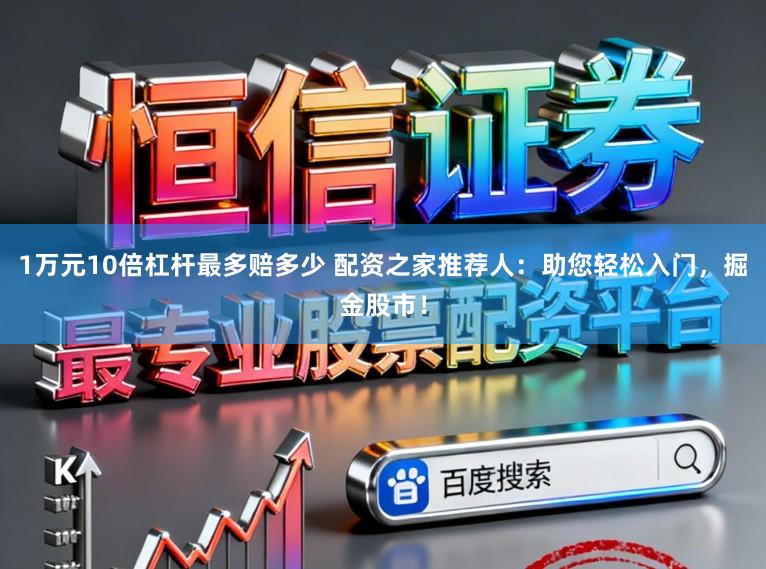 1万元10倍杠杆最多赔多少 配资之家推荐人：助您轻松入门，掘金股市！