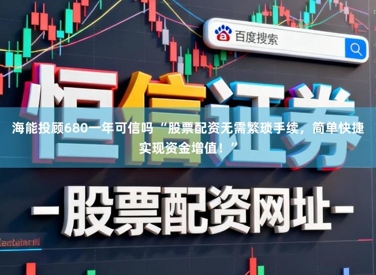海能投顾680一年可信吗 “股票配资无需繁琐手续，简单快捷实现资金增值！”