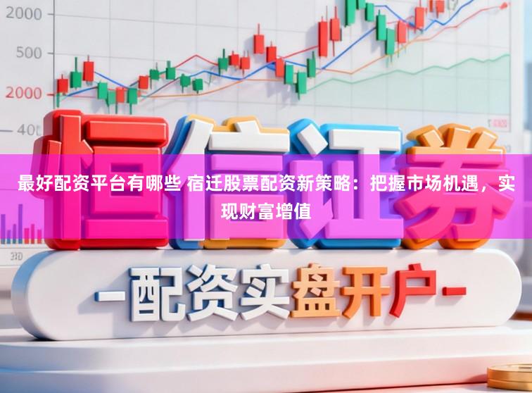 最好配资平台有哪些 宿迁股票配资新策略：把握市场机遇，实现财富增值