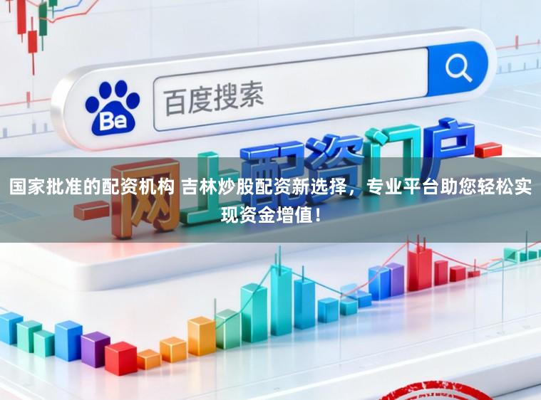 国家批准的配资机构 吉林炒股配资新选择，专业平台助您轻松实现资金增值！