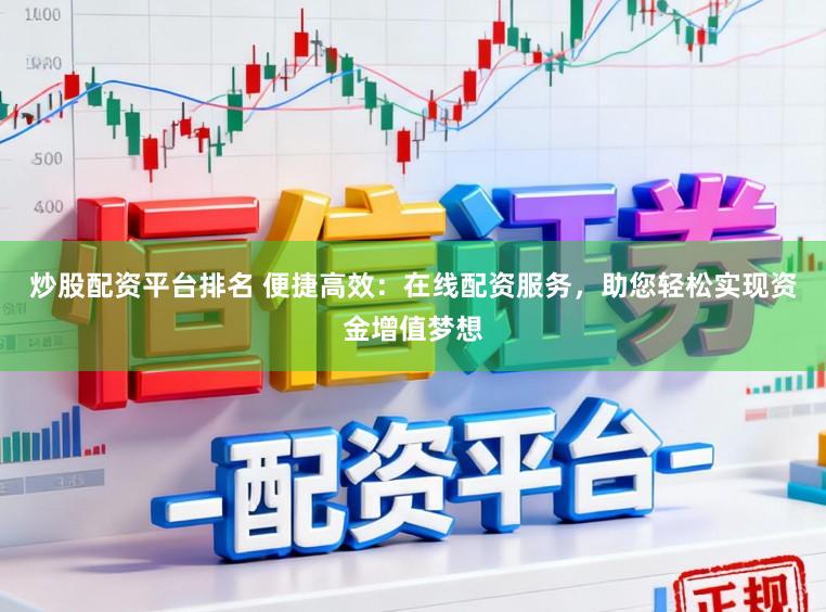 炒股配资平台排名 便捷高效：在线配资服务，助您轻松实现资金增值梦想