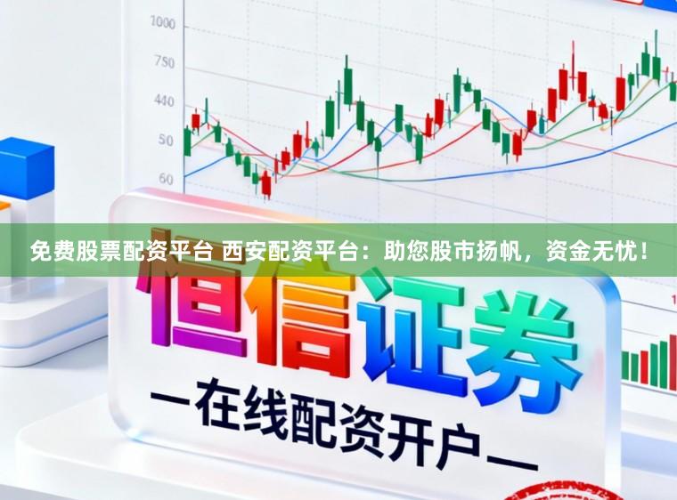 免费股票配资平台 西安配资平台：助您股市扬帆，资金无忧！