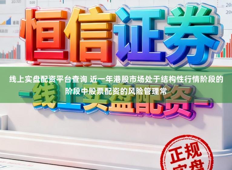 线上实盘配资平台查询 近一年港股市场处于结构性行情阶段的阶段中股票配资的风险管理常