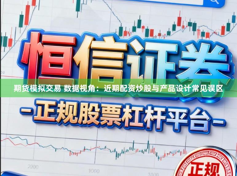 期货模拟交易 数据视角：近期配资炒股与产品设计常见误区