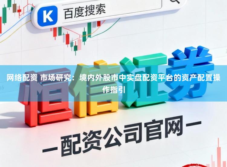 网络配资 市场研究：境内外股市中实盘配资平台的资产配置操作指引