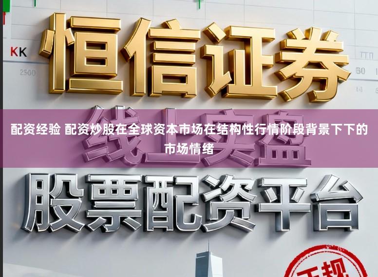 配资经验 配资炒股在全球资本市场在结构性行情阶段背景下下的市场情绪