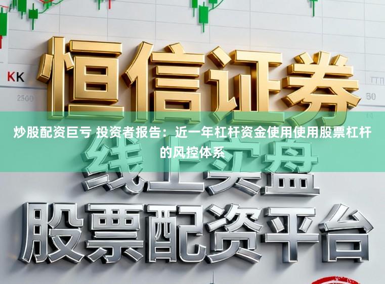 炒股配资巨亏 投资者报告：近一年杠杆资金使用使用股票杠杆的风控体系
