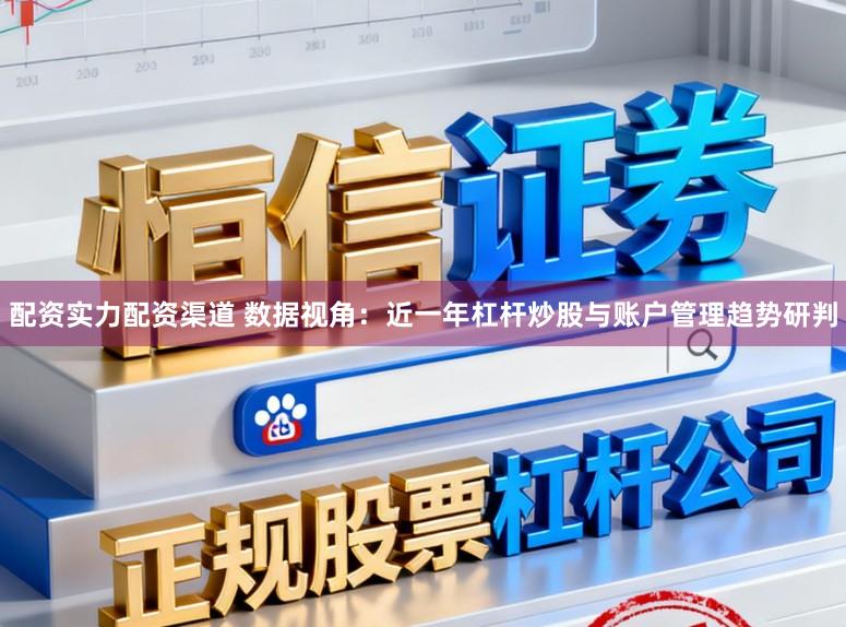 配资实力配资渠道 数据视角：近一年杠杆炒股与账户管理趋势研判