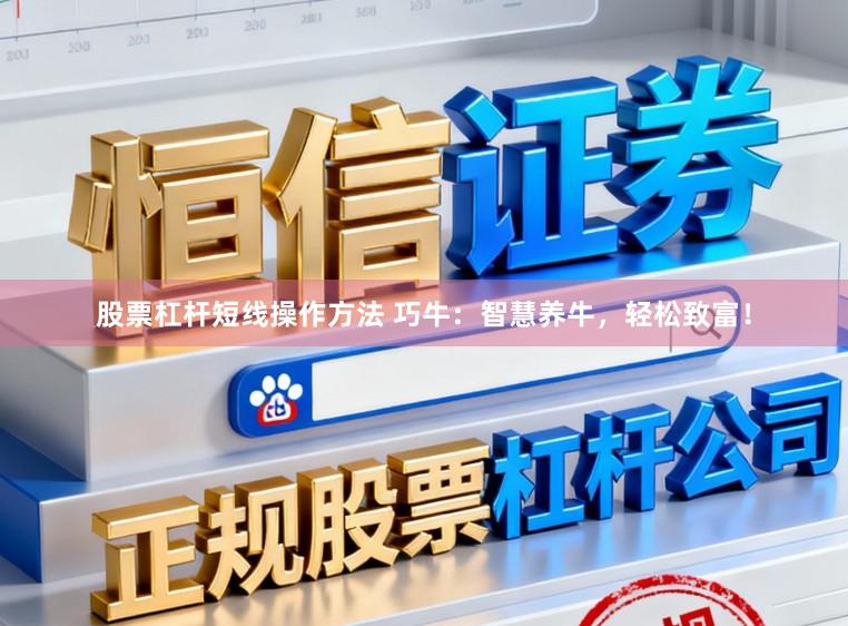 股票杠杆短线操作方法 巧牛：智慧养牛，轻松致富！