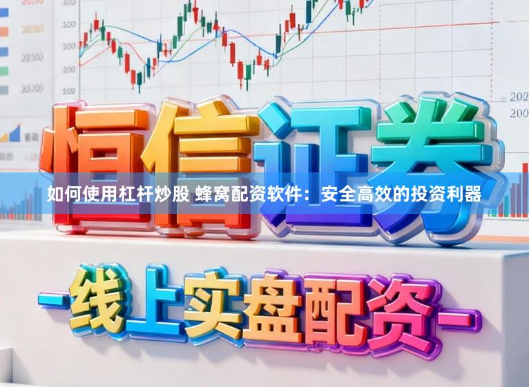 如何使用杠杆炒股 蜂窝配资软件：安全高效的投资利器