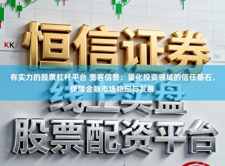 有实力的股票杠杆平台 宽客信誉：量化投资领域的信任基石，保障金融市场稳定与发展