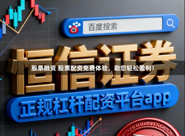 股票融资 股票配资免费体验，助您轻松盈利！