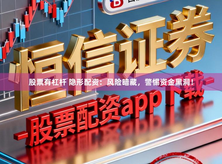 股票有杠杆 隐形配资：风险暗藏，警惕资金黑洞！