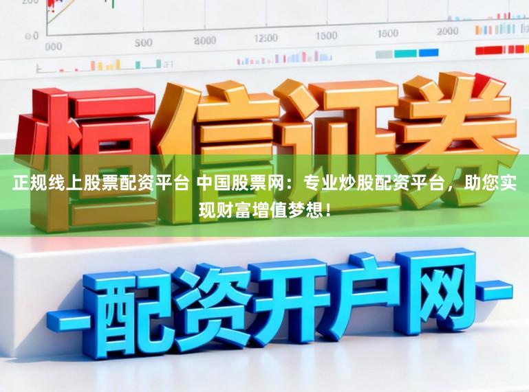 正规线上股票配资平台 中国股票网：专业炒股配资平台，助您实现财富增值梦想！