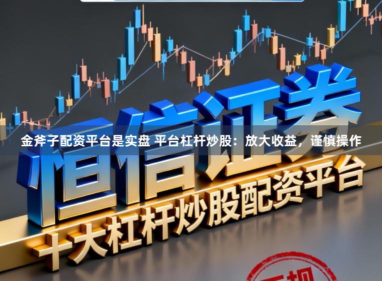 金斧子配资平台是实盘 平台杠杆炒股：放大收益，谨慎操作