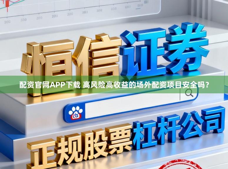 配资官网APP下载 高风险高收益的场外配资项目安全吗？
