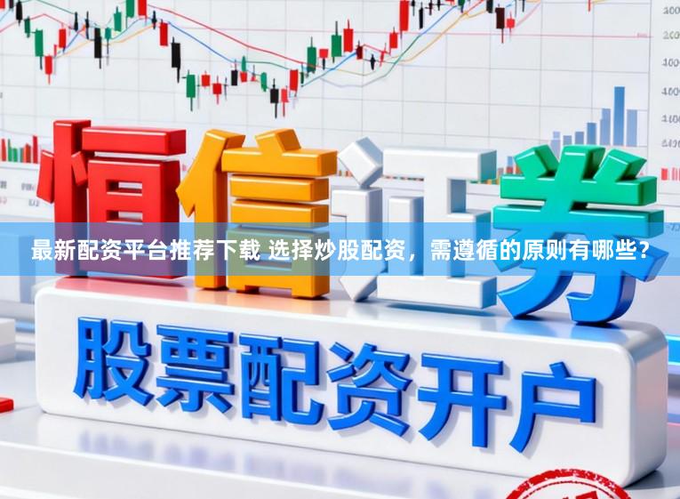 最新配资平台推荐下载 选择炒股配资，需遵循的原则有哪些？