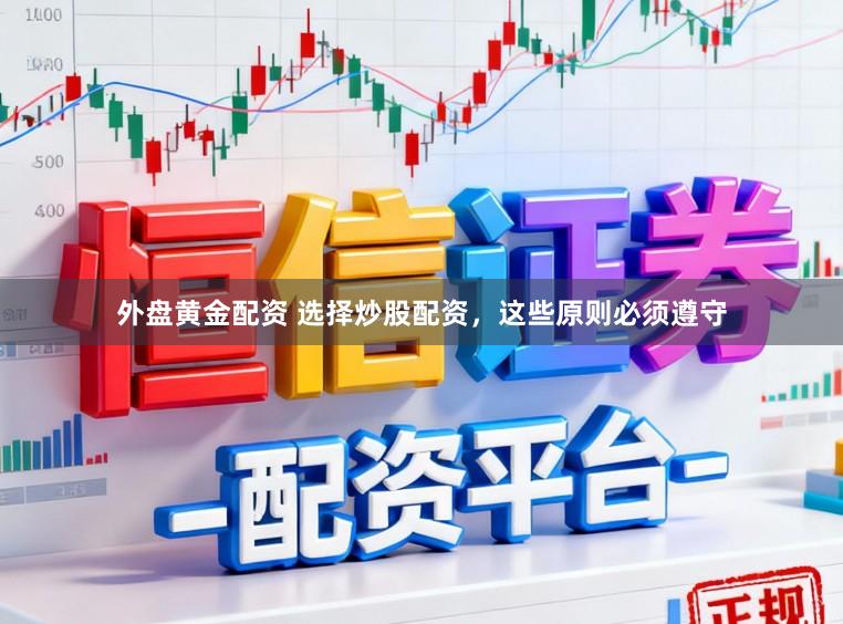 外盘黄金配资 选择炒股配资，这些原则必须遵守