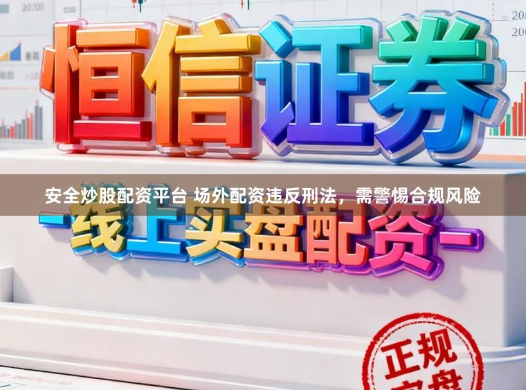 安全炒股配资平台 场外配资违反刑法，需警惕合规风险