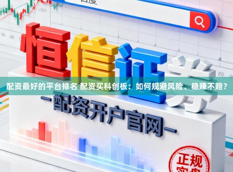 配资最好的平台排名 配资买科创板：如何规避风险、稳赚不赔？