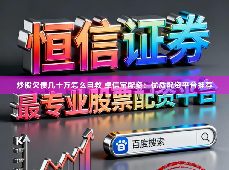 炒股欠债几十万怎么自救 卓信宝配资：优质配资平台推荐