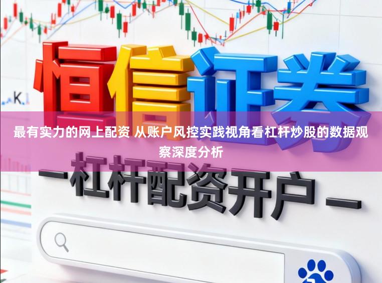 最有实力的网上配资 从账户风控实践视角看杠杆炒股的数据观察深度分析