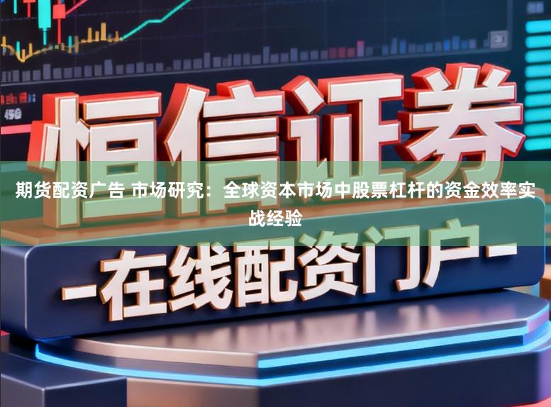 期货配资广告 市场研究：全球资本市场中股票杠杆的资金效率实战经验
