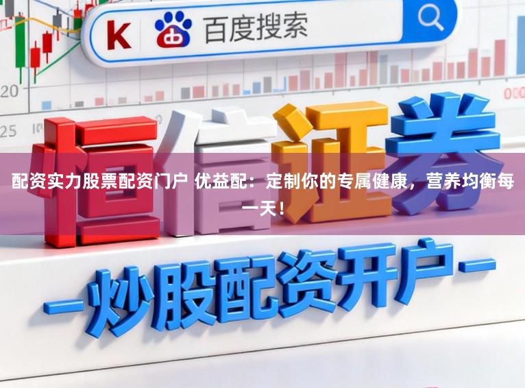 配资实力股票配资门户 优益配：定制你的专属健康，营养均衡每一天！