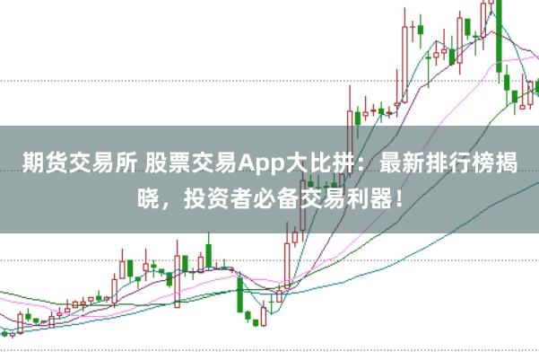 期货交易所 股票交易App大比拼：最新排行榜揭晓，投资者必备交易利器！