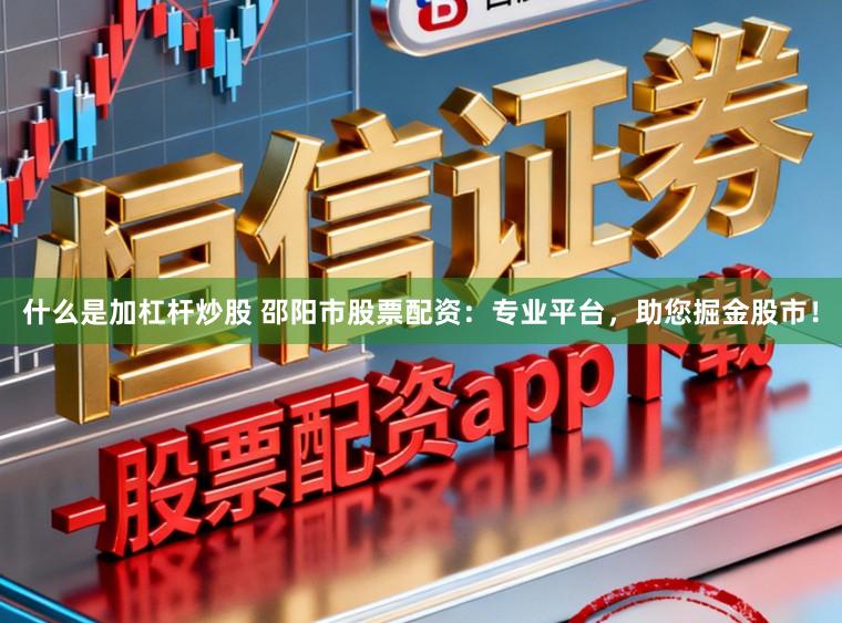 什么是加杠杆炒股 邵阳市股票配资：专业平台，助您掘金股市！
