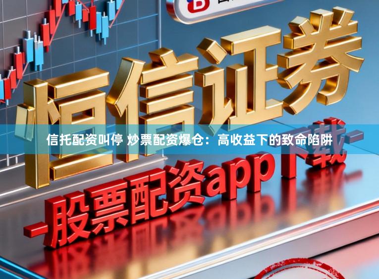 信托配资叫停 炒票配资爆仓：高收益下的致命陷阱